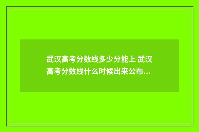 武汉高考分数线多少分能上 武汉高考分数线什么时候出来公布2024年