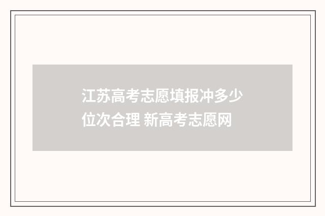 江苏高考志愿填报冲多少位次合理 新高考志愿网