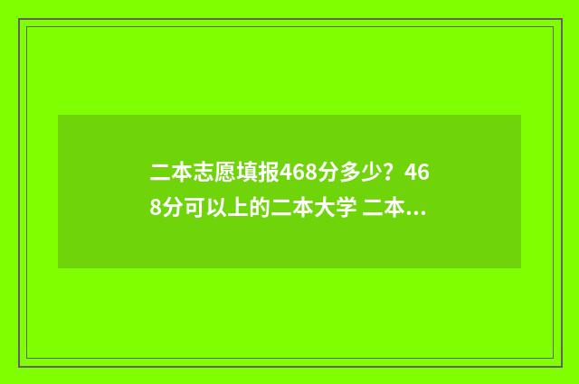 二本志愿填报468分多少？468分可以上的二本大学 二本志愿填报官网
