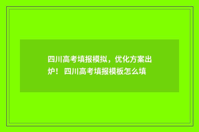 四川高考填报模拟，优化方案出炉！ 四川高考填报模板怎么填
