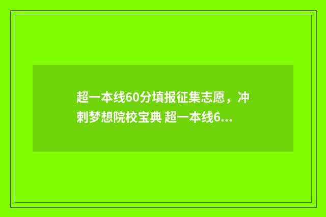 超一本线60分填报征集志愿，冲刺梦想院校宝典 超一本线60分能上985吗