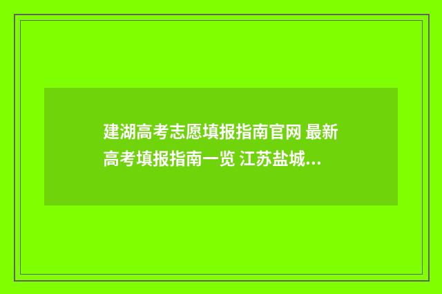 建湖高考志愿填报指南官网 最新高考填报指南一览 江苏盐城建湖高考