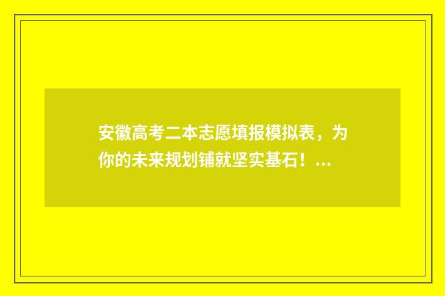 安徽高考二本志愿填报模拟表,为你的未来规划铺就坚实基石! 安徽高考录取二本