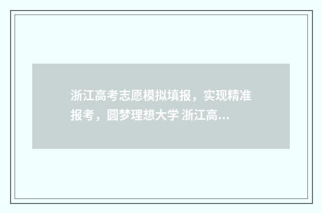 浙江高考志愿模拟填报，实现精准报考，圆梦理想大学 浙江高考志愿模拟表