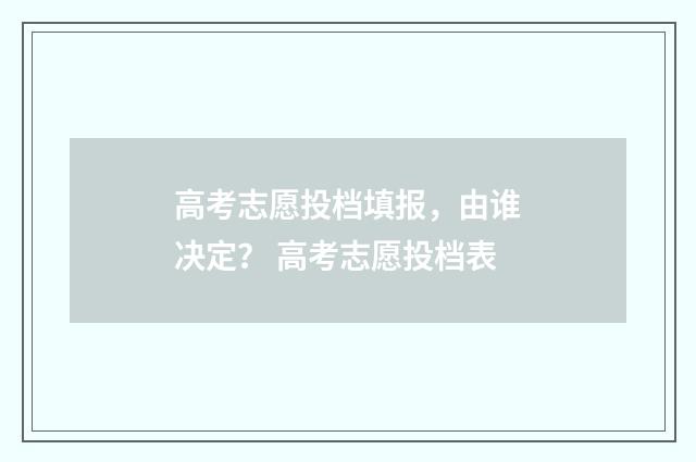 高考志愿投档填报,由谁决定? 高考志愿投档表