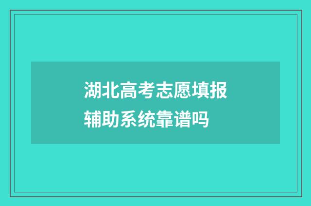 湖北高考志愿填报辅助系统靠谱吗