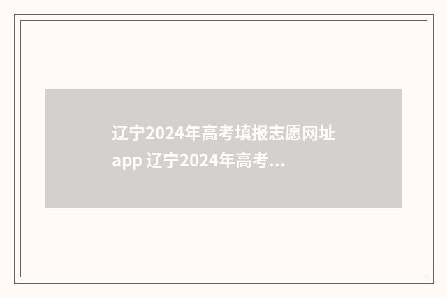辽宁2024年高考填报志愿网址app 辽宁2024年高考本科录取时间表