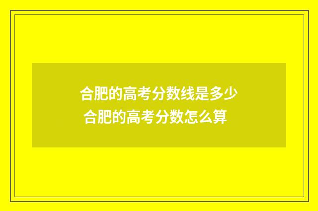 合肥的高考分数线是多少 合肥的高考分数怎么算