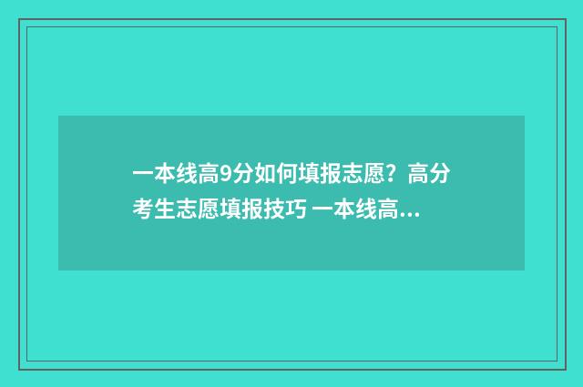 一本线高9分如何填报志愿？高分考生志愿填报技巧 一本线高多少分能上211