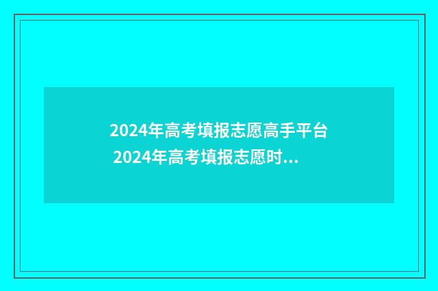 2024年高考填报志愿高手平台 2024年高考填报志愿时间湖南