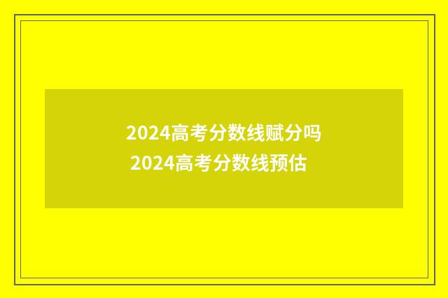 2024高考分数线赋分吗 2024高考分数线预估