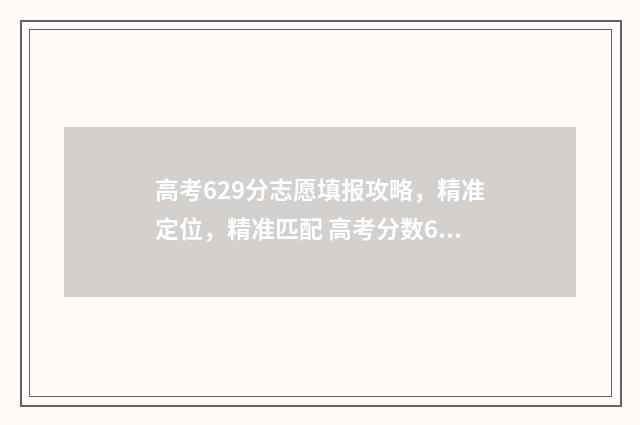 高考629分志愿填报攻略，精准定位，精准匹配 高考分数629