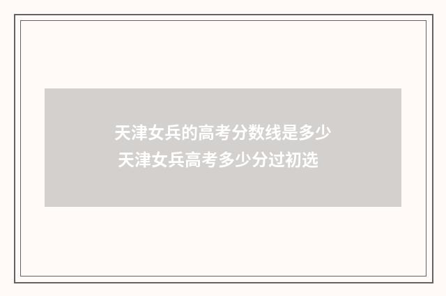 天津女兵的高考分数线是多少 天津女兵高考多少分过初选