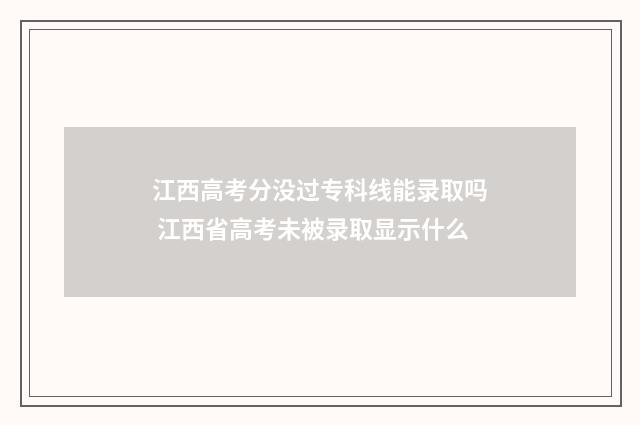 江西高考分没过专科线能录取吗 江西省高考未被录取显示什么