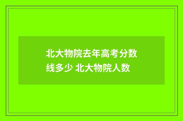 北大物院去年高考分数线多少 北大物院人数