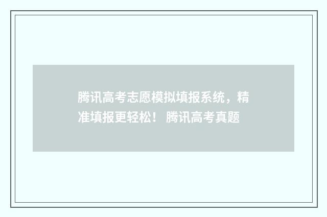 腾讯高考志愿模拟填报系统，精准填报更轻松！ 腾讯高考真题
