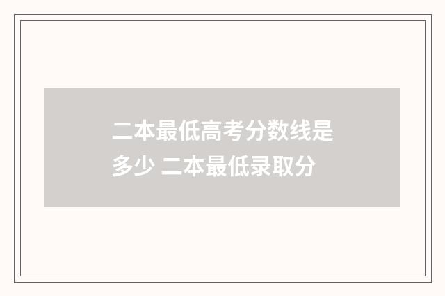 二本最低高考分数线是多少 二本最低录取分