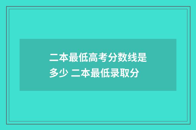 二本最低高考分数线是多少 二本最低录取分