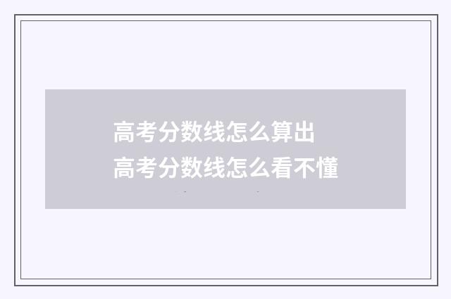 高考分数线怎么算出 高考分数线怎么看不懂