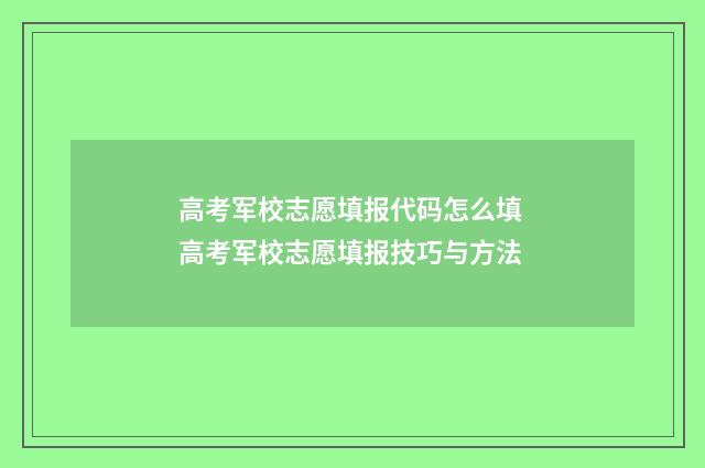 高考军校志愿填报代码怎么填 高考军校志愿填报技巧与方法