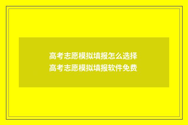 高考志愿模拟填报怎么选择 高考志愿模拟填报软件免费