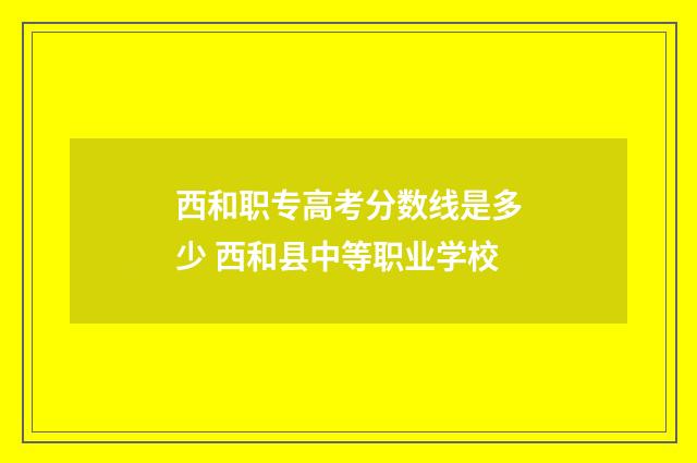 西和职专高考分数线是多少 西和县中等职业学校