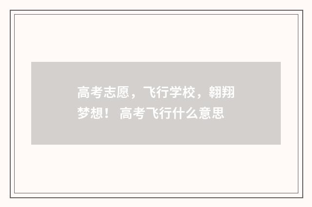 高考志愿，飞行学校，翱翔梦想！ 高考飞行什么意思