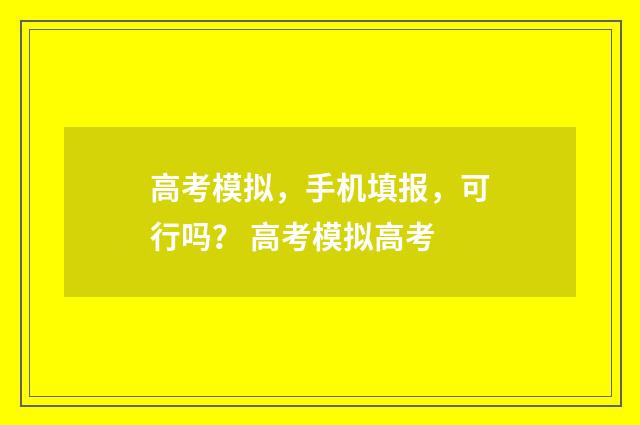 高考模拟，手机填报，可行吗？ 高考模拟高考