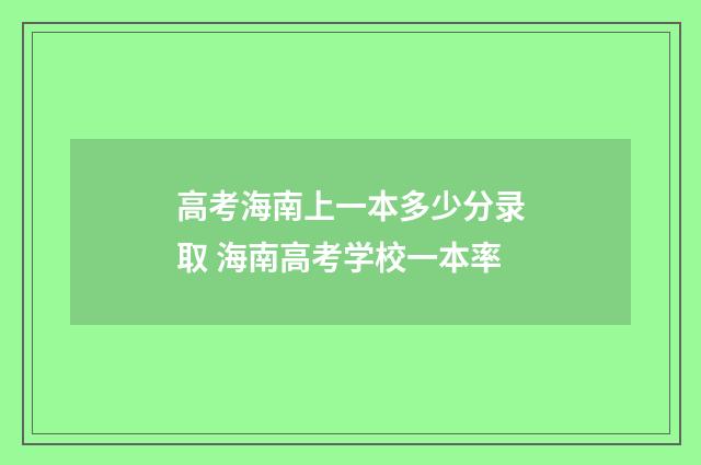 高考海南上一本多少分录取 海南高考学校一本率