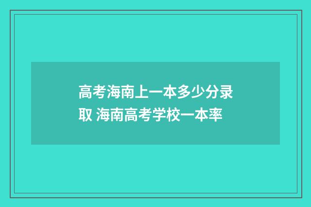 高考海南上一本多少分录取 海南高考学校一本率