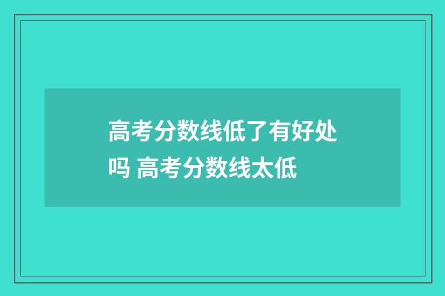 高考分数线低了有好处吗 高考分数线太低