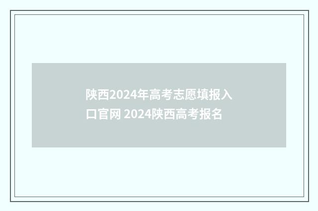 陕西2024年高考志愿填报入口官网 2024陕西高考报名