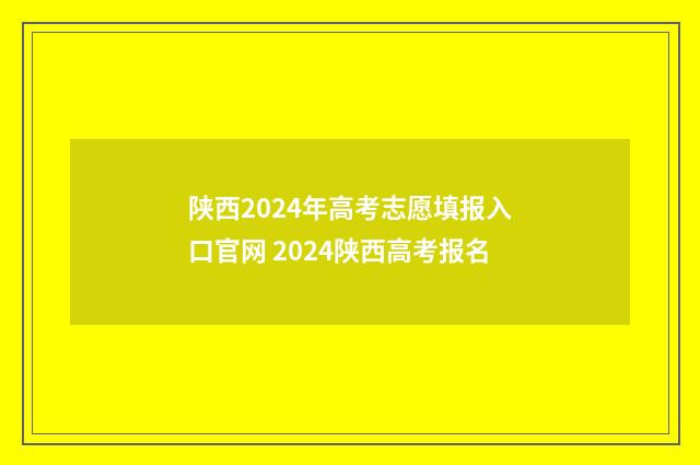 陕西2024年高考志愿填报入口官网 2024陕西高考报名