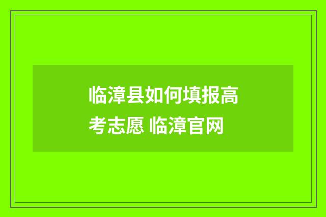 临漳县如何填报高考志愿 临漳官网
