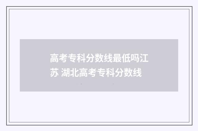 高考专科分数线最低吗江苏 湖北高考专科分数线