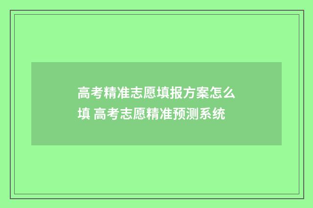 高考精准志愿填报方案怎么填 高考志愿精准预测系统