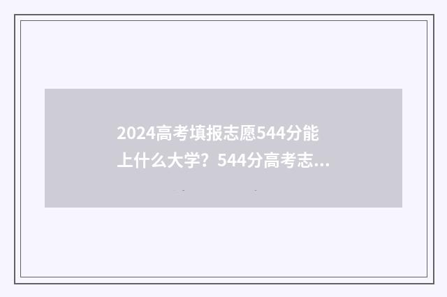 2024高考填报志愿544分能上什么大学？544分高考志愿填报模拟 2024高考填报志愿时间