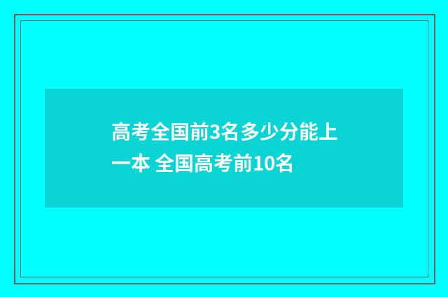高考全国前3名多少分能上一本 全国高考前10名