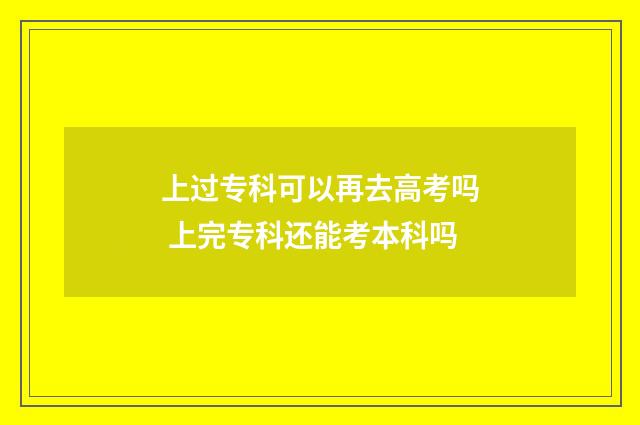 上过专科可以再去高考吗 上完专科还能考本科吗
