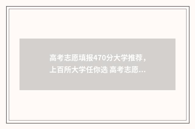 高考志愿填报470分大学推荐，上百所大学任你选 高考志愿填报474