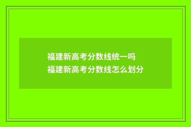 福建新高考分数线统一吗 福建新高考分数线怎么划分