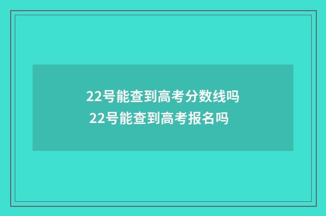 22号能查到高考分数线吗 22号能查到高考报名吗