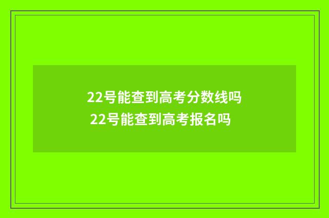 22号能查到高考分数线吗 22号能查到高考报名吗