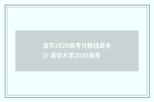 清华2020高考分数线是多少 清华大学2020高考