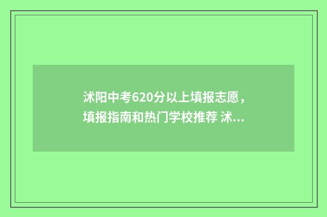 沭阳中考620分以上填报志愿,填报指南和热门学校推荐 沭阳中考620分以上有多少
