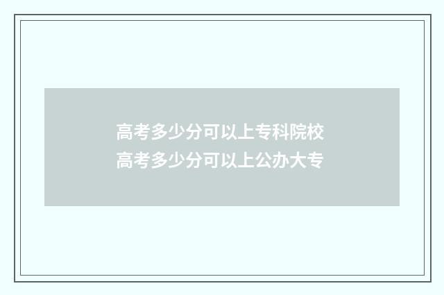 高考多少分可以上专科院校 高考多少分可以上公办大专