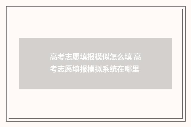 高考志愿填报模似怎么填 高考志愿填报模拟系统在哪里