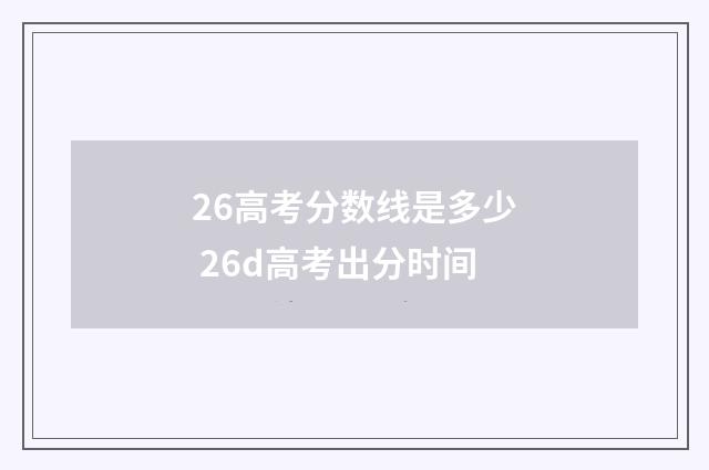 26高考分数线是多少 26d高考出分时间