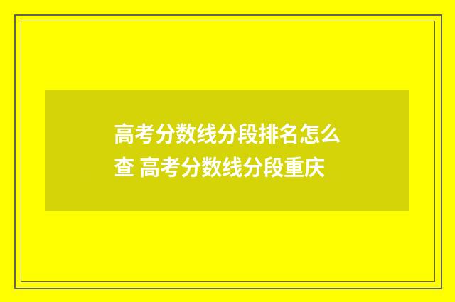 高考分数线分段排名怎么查 高考分数线分段重庆