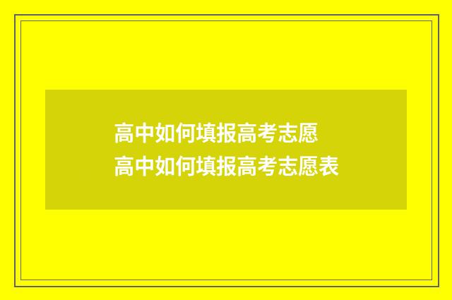 高中如何填报高考志愿 高中如何填报高考志愿表